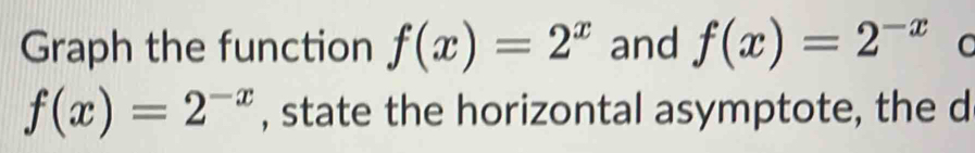 Graph the function f(x)=2^x and f(x)=2^(-x) C
f(x)=2^(-x) , state the horizontal asymptote, the d