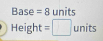 Base =8 units 
Height =□ unit □ 