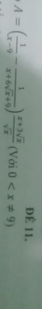 Để 11.
A=( 1/x-9 - 1/x+6sqrt(x)+9 ) (x+3sqrt(x))/sqrt(x)  (Với 0