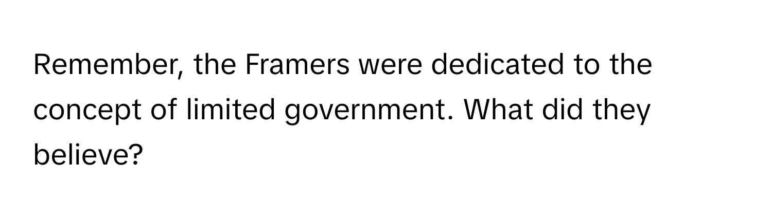 Remember, the Framers were dedicated to the concept of limited government. What did they believe?