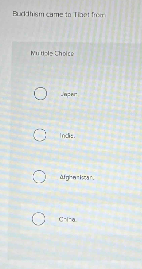 Buddhism came to Tibet from
Multiple Choice
Japan.
India.
Afghanistan.
China.