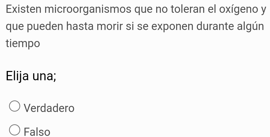 Existen microorganismos que no toleran el oxígeno y
que pueden hasta morir si se exponen durante algún
tiempo
Elija una;
Verdadero
Falso