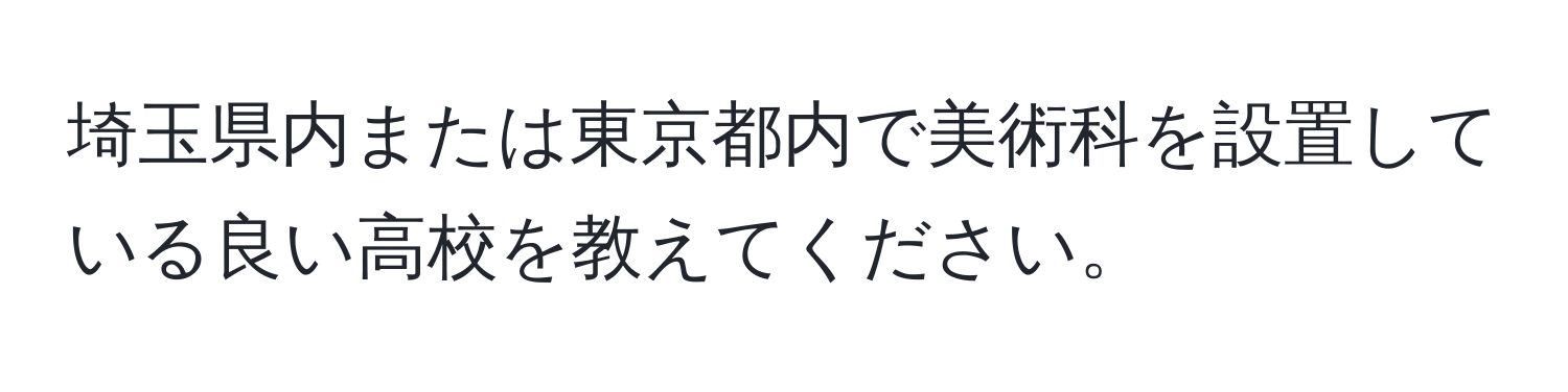 埼玉県内または東京都内で美術科を設置している良い高校を教えてください。