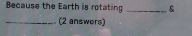 Because the Earth is rotating _& 
_. (2 answers)