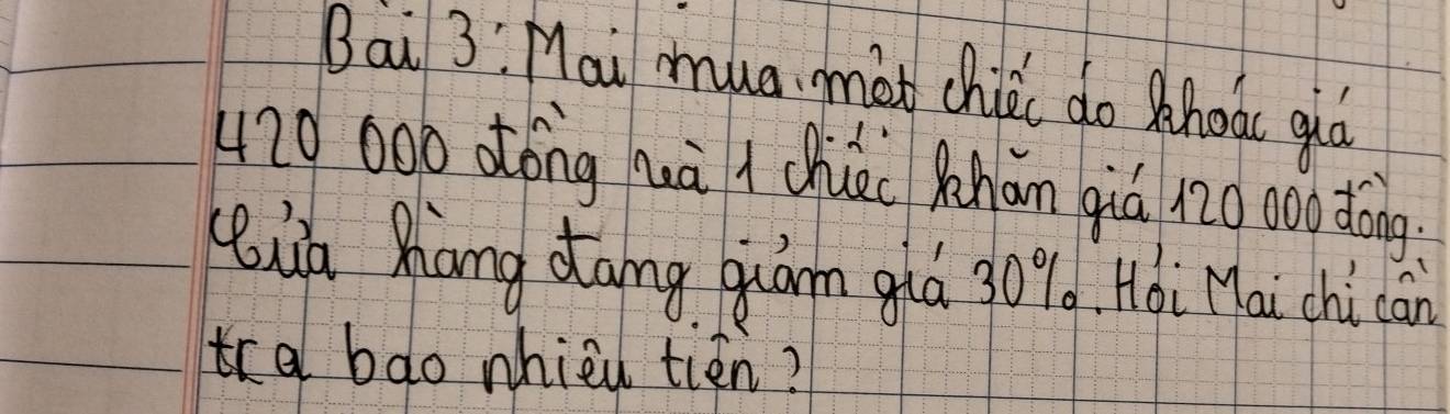 Bai 3:Mai mua mot chiki do shoac quó
420000 otóng uà i chie Rhān qiá 12o 0o0 dàng. 
Kua Xang dang qiōm ghá 3096. Hói Mái chi cān 
tca bdo nhieu tién?