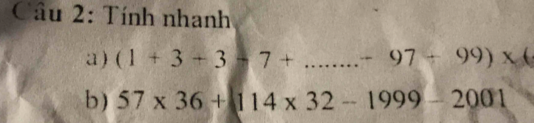 Cầu 2: Tính nhanh 
a) (1+3+3-7+...-97+99)* 6
b) 57* 36+114* 32-1999-2001