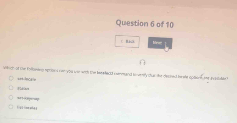 < Back Next
Which of the following options can you use with the localectI command to verify that the desired locale options are available?
 set-locale
status
set-keymap
list-locales