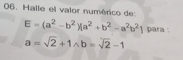 Halle el valor numérico de:
E=(a^2-b^2)[a^2+b^2-a^2b^2] para :
a=sqrt(2)+1wedge b=sqrt(2)-1