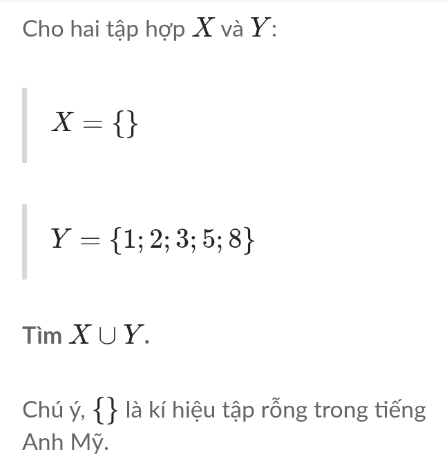 Cho hai tập hợp X và Y :
X= 
Y= 1;2;3;5;8
overline □  im X∪ Y. 
Chú ý,   là kí hiệu tập rỗng trong tiếng 
Anh Mỹ.