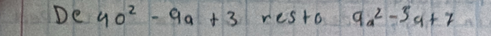 De 4o^2-9a+3res+09a^2-3a+7