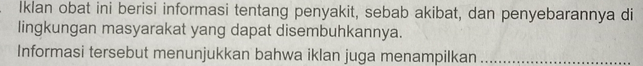 Iklan obat ini berisi informasi tentang penyakit, sebab akibat, dan penyebarannya di 
lingkungan masyarakat yang dapat disembuhkannya. 
Informasi tersebut menunjukkan bahwa iklan juga menampilkan_