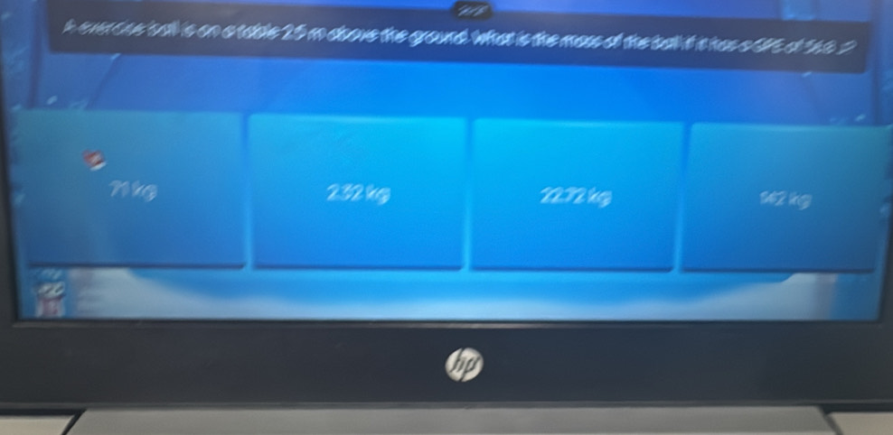 evr cae ball s on a table 25 io doove the ground. what is the mase of the balld is has s df5 of th e ?
71 kg 232 kg N2N ng ING