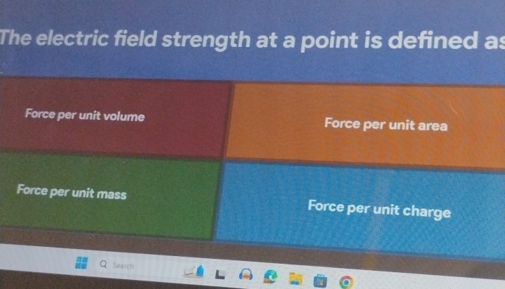 The electric field strength at a point is defined as
Force per unit volume Force per unit area
Force per unit mass Force per unit charge
Search