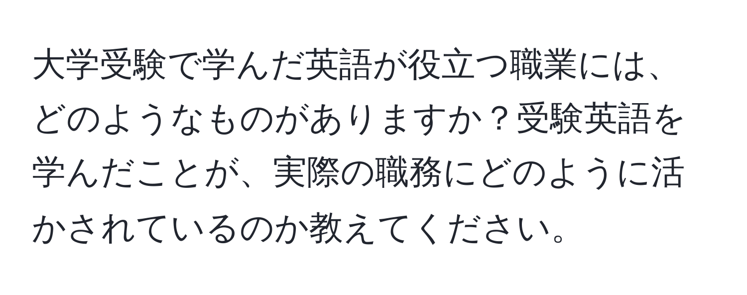 大学受験で学んだ英語が役立つ職業には、どのようなものがありますか？受験英語を学んだことが、実際の職務にどのように活かされているのか教えてください。