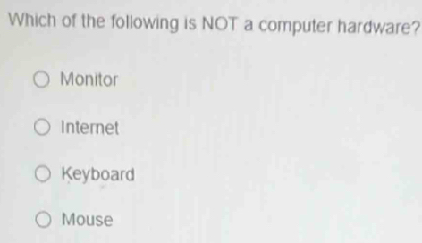 Which of the following is NOT a computer hardware?
Monitor
Internet
Keyboard
Mouse