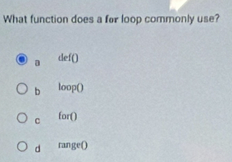 What function does a for loop commonly use?
a def()
b loop()
C for()
d range()