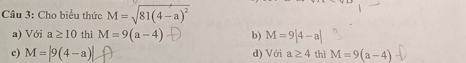 Cho biểu thức M=sqrt(81(4-a)^2)
a) Với a≥ 10 thì M=9(a-4) b) M=9|4-a|
c) M=|9(4-a)| d) Với a≥ 4 thì M=9(a-4)