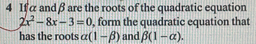 If α and β are the roots of the quadratic equation
2x^2-8x-3=0 , form the quadratic equation that 
has the roots alpha (1-beta ) and beta (1-alpha ).