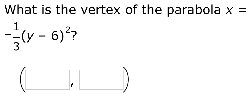 What is the vertex of the parabola x=
- 1/3 (y-6)^2 ?
(□ ,□ )