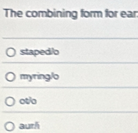 The combining form for ear
staped/o
myring/o
oto
aurh