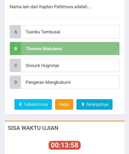 Nama lain dari Kapten Pattimura adalah...
A Tuanku Tambusai
B Thomas Matulessi
C Snouck Hugronje
D Pangeran Mangkubumi
Sebelumnya Ragu Selanjutnya
SISA WAKTU UJIAN
00:13:58