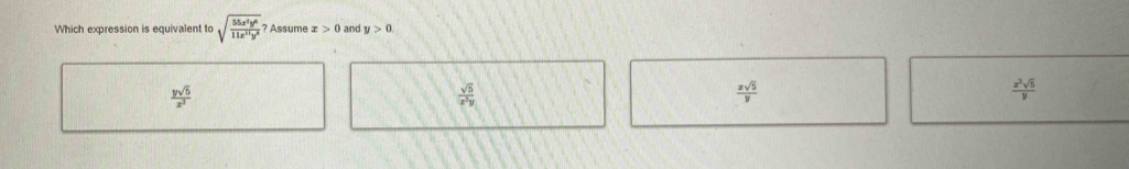 Which expression is equivalent to sqrt(frac 55x^2y^6)11x^(11)y^6 Assume x>0 and y>0
 ysqrt(5)/x^2 
 xsqrt(5)/y 
 x^2sqrt(5)/y 