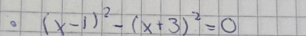 (x-1)^2-(x+3)^2=0