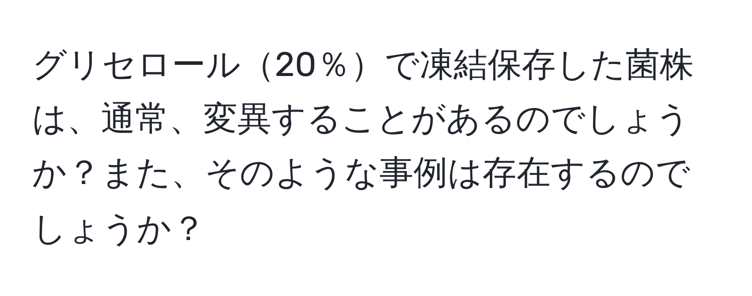 グリセロール20％で凍結保存した菌株は、通常、変異することがあるのでしょうか？また、そのような事例は存在するのでしょうか？