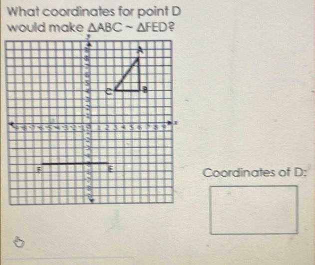 What coordinates for point D
would make △ ABCsim △ FED
Coordinates of D :