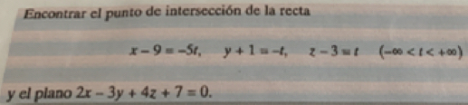 Encontrar el punto de intersección de la recta
x-9=-5t, y+1=-t, z-3=t (-∈fty
y el plano 2x-3y+4z+7=0.