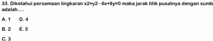 Diketahui persamaan lingkaran x2+y2-6x+8y=0 maka jarak titik pusatnya dengan sumb
adalah....
A. 1 D. 4
B. 2 E. 5
C. 3