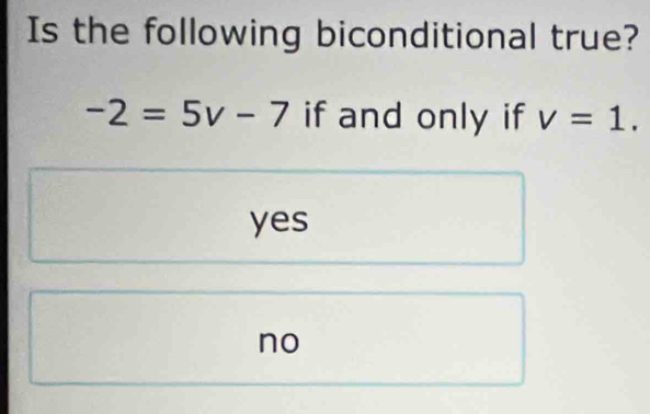 Is the following biconditional true?
-2=5v-7 if and only if v=1.
yes
no