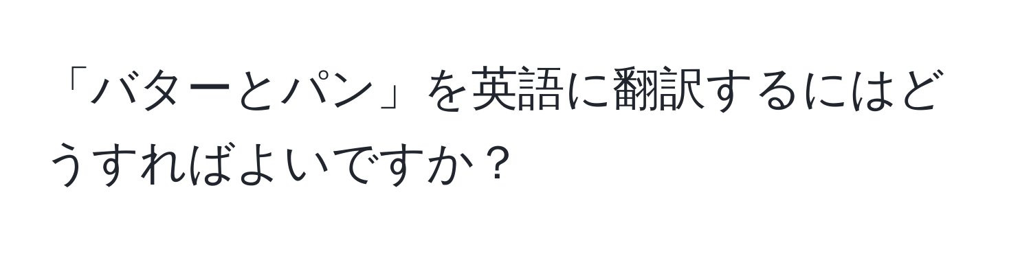 「バターとパン」を英語に翻訳するにはどうすればよいですか？