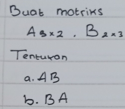 Buat motriks
A_s* 2, B_2* 3
Tenturon
a. AB
b. BA