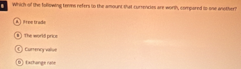 Which of the following terms refers to the amount that currencies are worth, compared to one another?
AFree trade
) The world price
Currency value
D Exchange rate