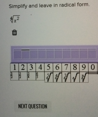 Simplify and leave in radical form.
sqrt[4](x^2). 
NEXT QUESTION