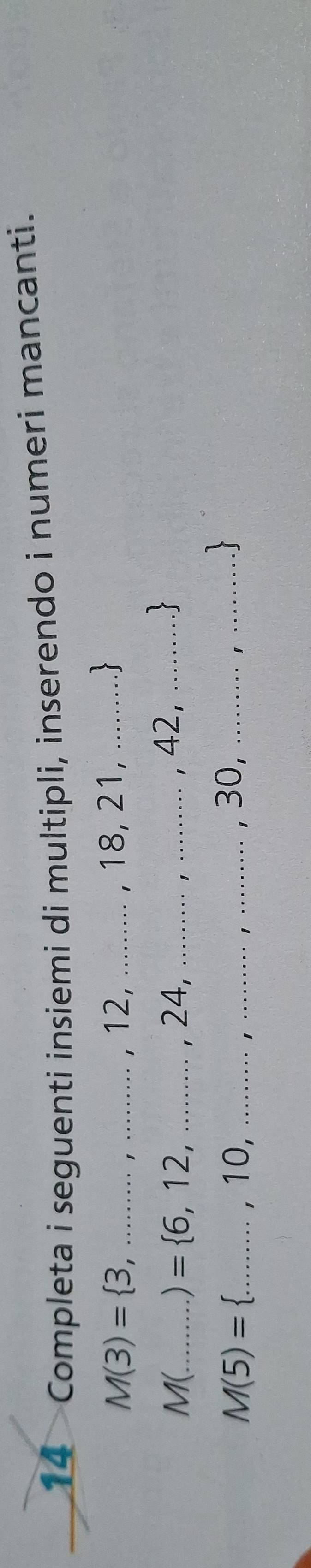 Completa i seguenti insiemi di multipli, inserendo i numeri mancanti.
M(3)= 3,...,12,...,18,21,...
_ M(.
= 6,12,...,24,...,42,...
M(5)= ...,10,...,...,...,30,... ____