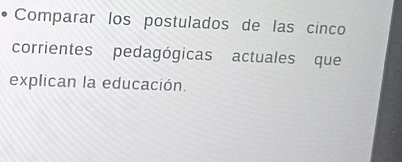 Comparar los postulados de las cinco 
corrientes pedagógicas actuales que 
explican la educación.