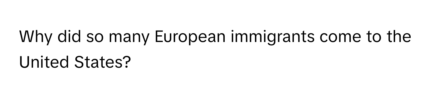 Why did so many European immigrants come to the United States?