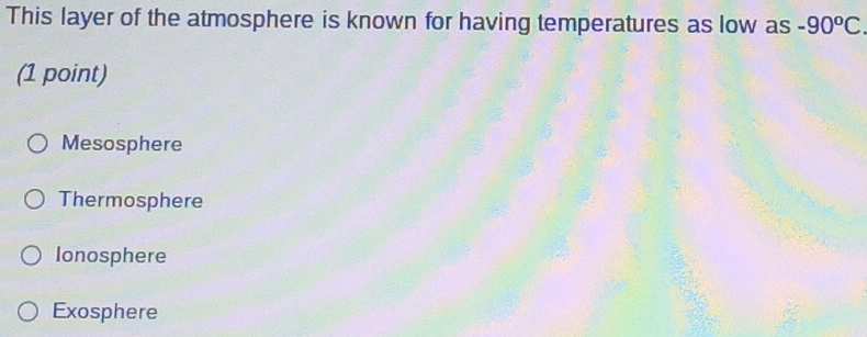 This layer of the atmosphere is known for having temperatures as low as -90^oC. 
(1 point)
Mesosphere
Thermosphere
Ionosphere
Exosphere