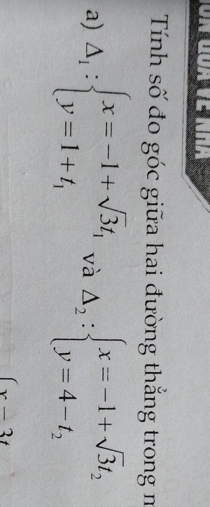 Tính số đo góc giữa hai đường thắng trong n
a) △ _1:beginarrayl x=-1+sqrt(3)t_1 y=1+t_1endarray. và Delta _2:beginarrayl x=-1+sqrt(3)t_2 y=4-t_2endarray.
(x-3t