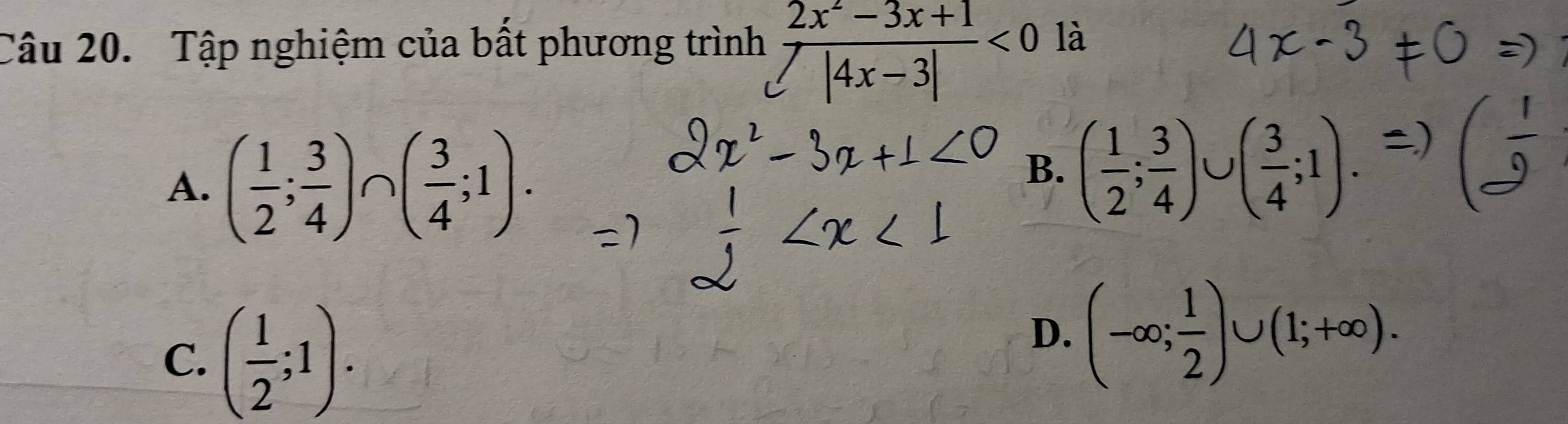 Tập nghiệm của bất phương trình  (2x^2-3x+1)/sqrt(|4x-3|) <0</tex> là
A. ( 1/2 ; 3/4 )∩ ( 3/4 ;1).
B. ( 1/2 ; 3/4 )∪ ( 3/4 ;1)
C. ( 1/2 ;1).
D. (-∈fty ; 1/2 )∪ (1;+∈fty ).