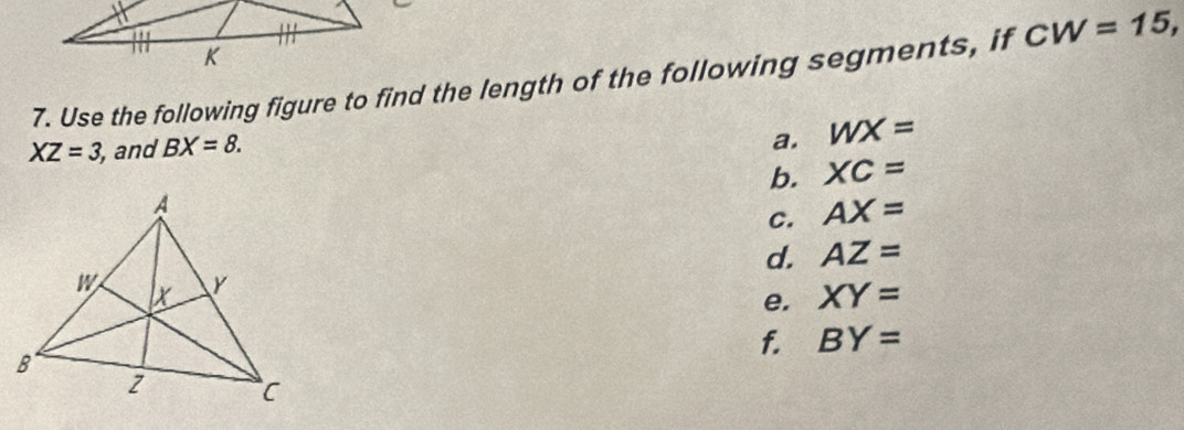 Use the following figure to find the length of the following segments, if CW=15,
XZ=3 , and BX=8. 
a. WX=
b. XC=
c. AX=
d. AZ=
e. XY=
f. BY=