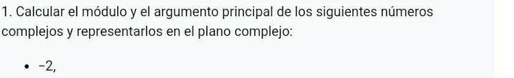 Calcular el módulo y el argumento principal de los siguientes números 
complejos y representarlos en el plano complejo:
-2,