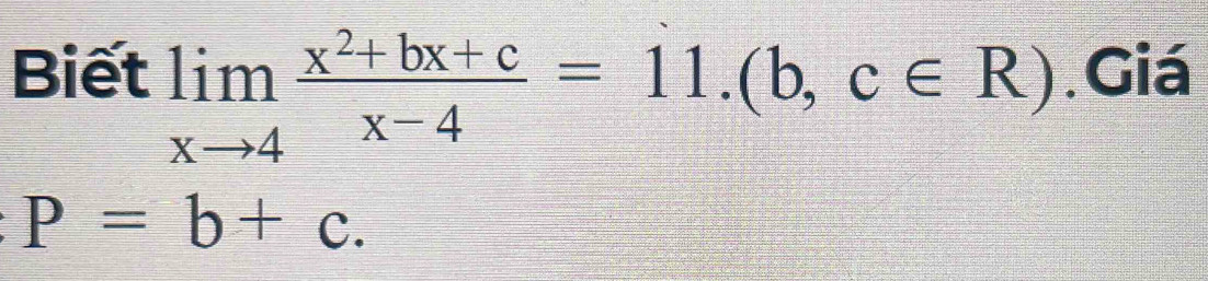 Biết limlimits _xto 4 (x^2+bx+c)/x-4 =11.(b,c∈ R).Giá
P=b+c.