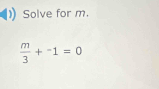 Solve for m.
 m/3 +^-1=0