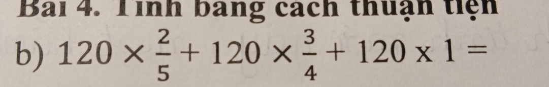 Bai 4. Tinh bang cách thuận tiện 
b) 120*  2/5 +120*  3/4 +120* 1=