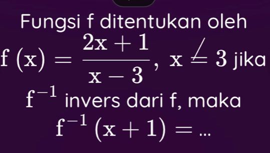 Fungsi f ditentukan oleh
f(x)= (2x+1)/x-3 , x=3 jika
f^(-1) invers dari f, maka 
_ f^(-1)(x+1)=