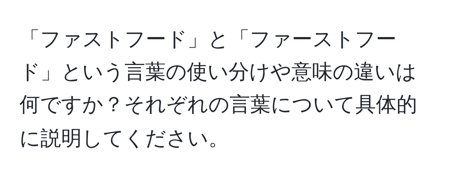 「ファストフード」と「ファーストフード」という言葉の使い分けや意味の違いは何ですか？それぞれの言葉について具体的に説明してください。