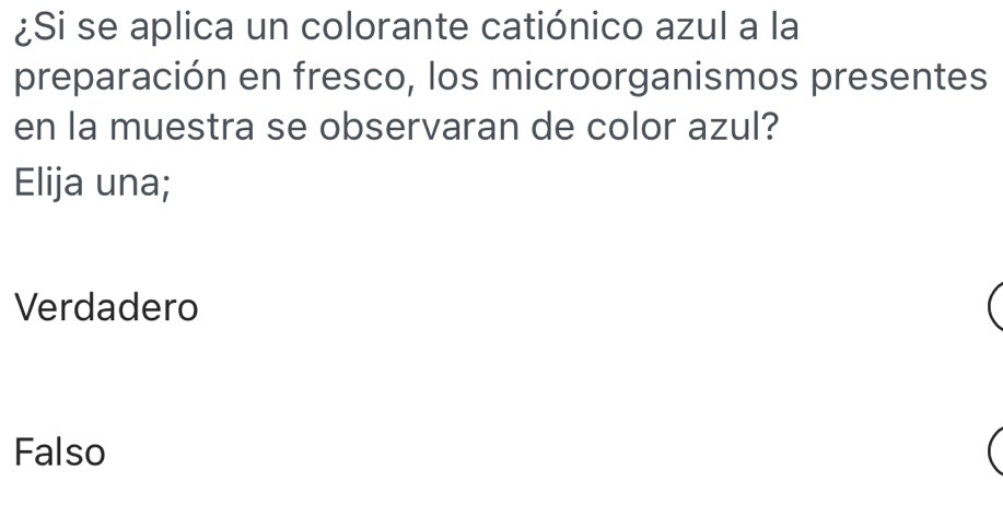 ¿Si se aplica un colorante catiónico azul a la
preparación en fresco, los microorganismos presentes
en la muestra se observaran de color azul?
Elija una;
Verdadero
Falso